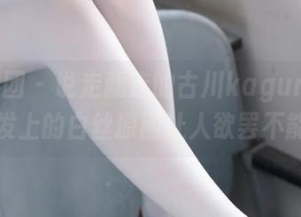 森萝财团 – 说走就走的古川kagura，沙发上的白丝原图让人欲罢不能