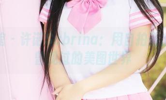 美媛馆 – 许诺Sabrina：用自拍画出你未曾见过的美图世界